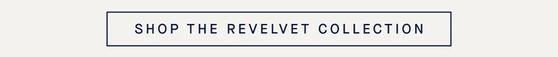 SHOP THE REVELVET COLLECTION