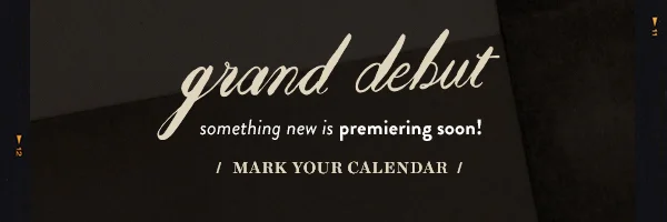 grand debut, something new is premiering soon! mark your calendar