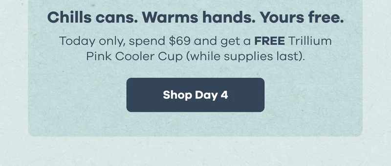 Chills cans. Warms hands. Yours free. Today only, spend $69 and get a FREE Trillium Pink Cooler Cup (while supplies last). | Shop Day 4