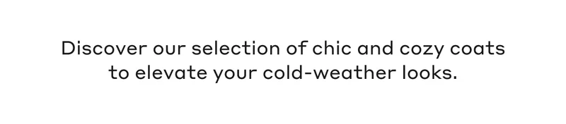 Discover our selection of chic and cozy coats to elevate your cold-weather looks.