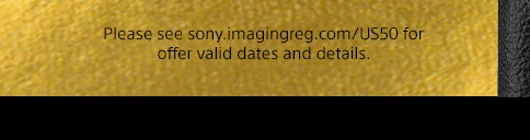 Please see sony.imagingreg.com/US50 for offer valid dates and details.
