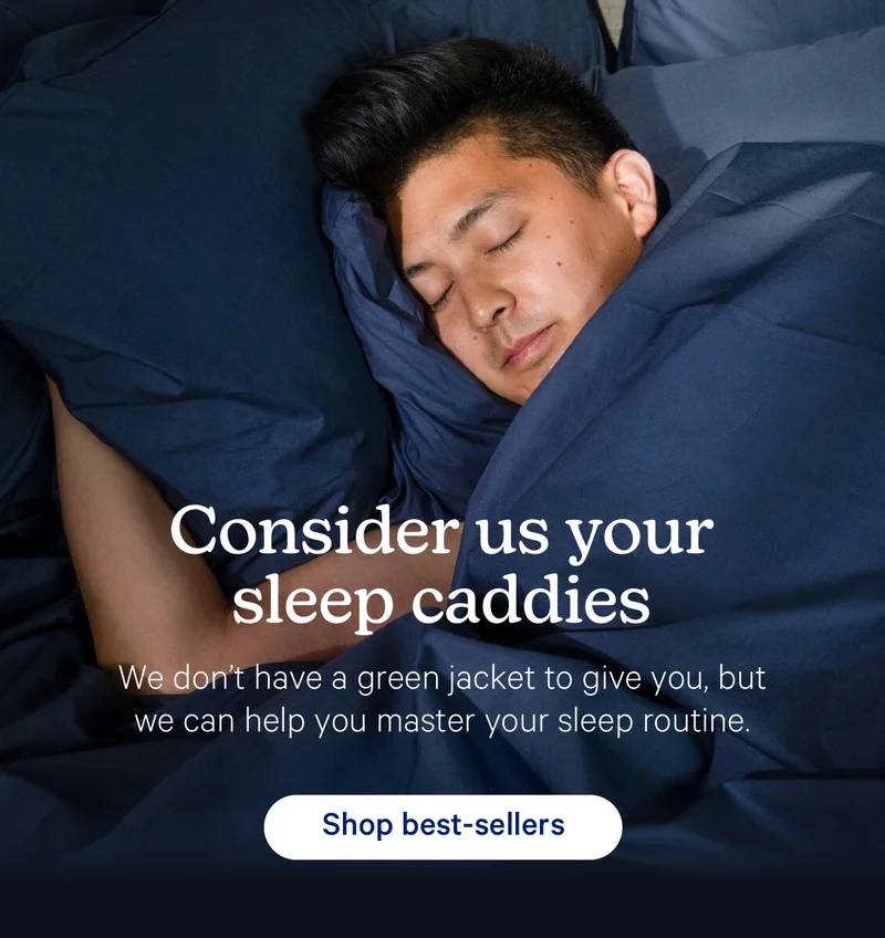 Consider us your sleep caddies; We don't have a green jacket to give you, but we can help you master your sleep routine.