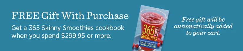 Free Gift with Purchase: Get a 365 Skinny Smoothies cookbook when you spend $299.95 or more.