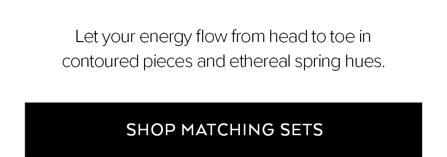 LET YOUR ENERGY FLOW FROM HEAD TO TOE IN CONTOURED PIECES AND ETHERAL SPRING HUES