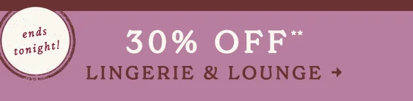 ends tonight! 30% Off** Lingerie & Lounge