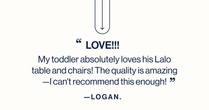 "Love  My toddler absolutely loves his Lalo table and chairs! The quality is amazing—I can't recommend this enough!" - Logan