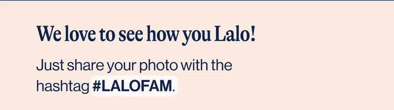 We love to see how you Lalo! Just share your photo with the hashtag #LALOFAM.