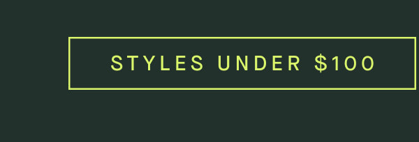 STYLES UNDER $100 STYLES UNDER $100