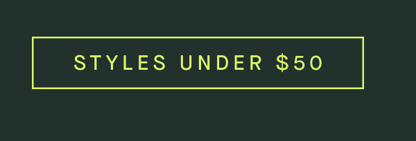 STYLES UNDER $50 STYLES UNDER $50