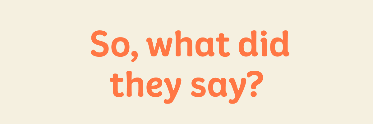 So, what did they say?