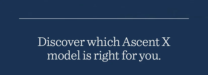 Discover which Ascent X model is right for you