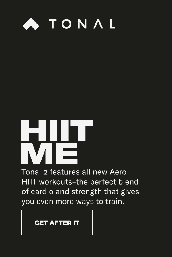 HIIT ME Tonal 2 features all new Aero HIIT workouts–the perfect blend of cardio and strength that gives you even more ways to train.  CTA: GET AFTER IT