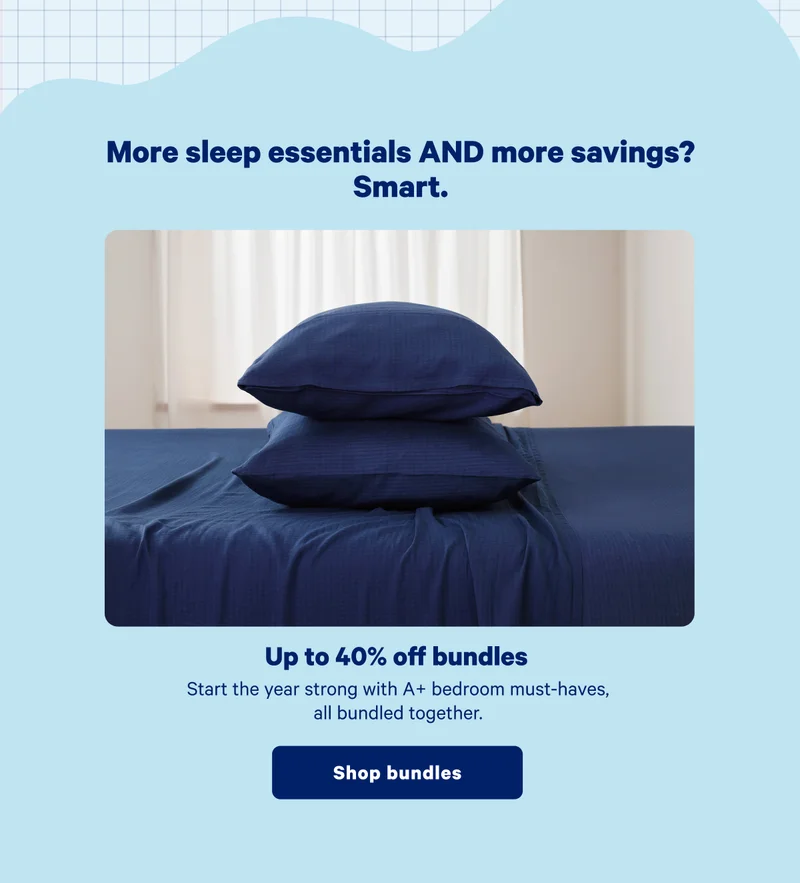 More sleep essentials AND more savings? Smart. >> Up to 40% off bundles >> Shop bundles >>