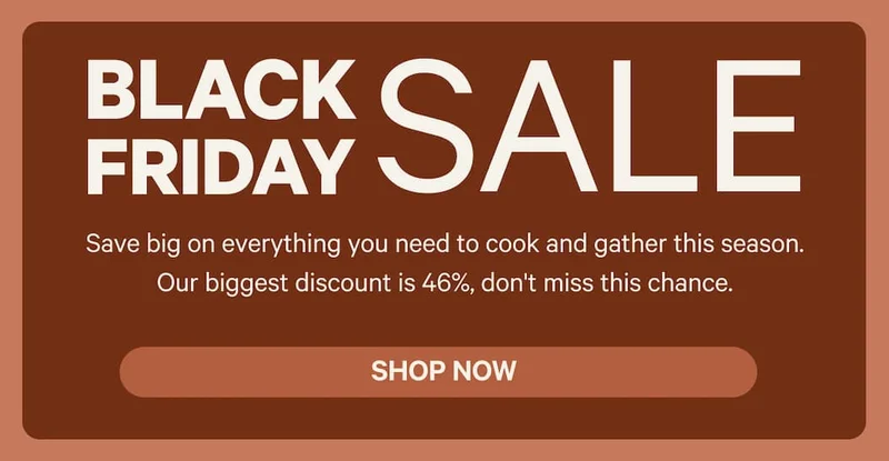 Black Friday Sale - Save big on everything you need to cook and gather this season. Our biggest discount is 46%, don't miss this chance. Shop Now