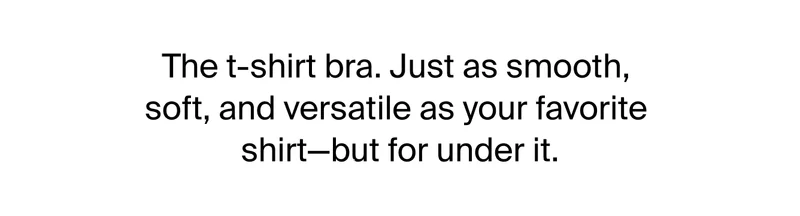 The t-shirt bra. Just as smooth, soft, and versatile as your favorite shirt-but for under it.