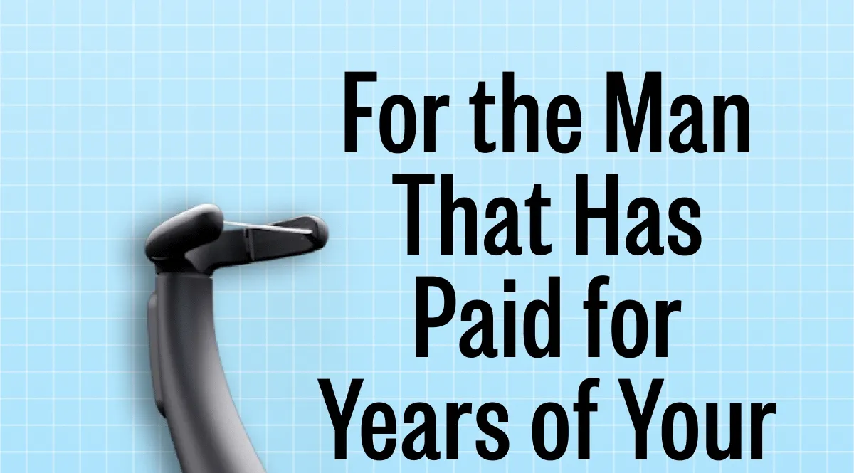 For the Man That Has Paid for Years of Your Dental Bills.