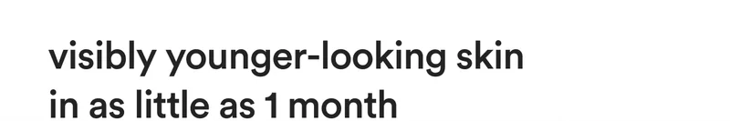 visibly younger-looking skin in as little as 1 month