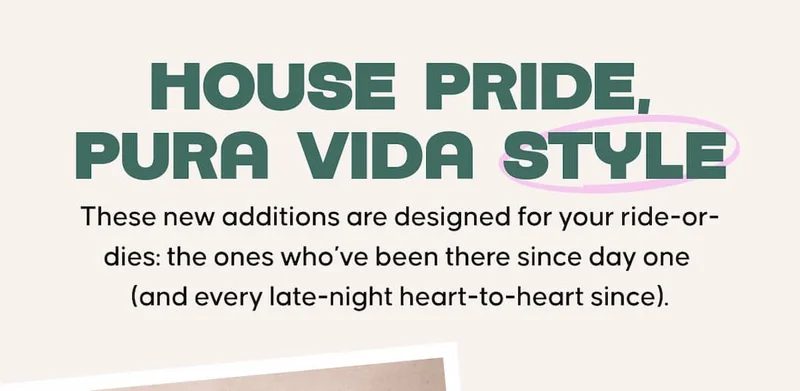 House Pride, Pura Vida Style.These new additions are designed for your ride-or-dies: the ones who’ve been there since day one  (and every late-night heart-to-heart since).