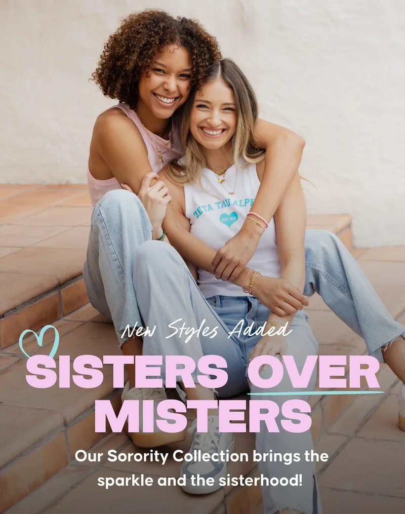 New Styles Added. Sisters Over Misters. Our Sorority Collection brings the sparkle and the sisterhood!