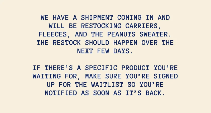 We have a shipment coming in and will be restocking carriers, fleeces, and the Peanuts sweater. The restock should happen over the next few days.