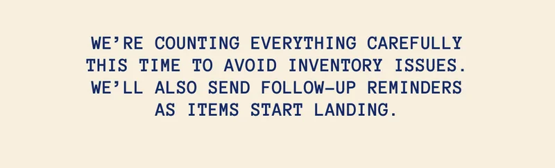We’re counting everything carefully this time to avoid inventory issues. We’ll also send follow-up reminders as items start landing.