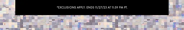 *EXCLUSIONS APPLY. ENDS 11/27/23 AT 11:59 PM PT.
