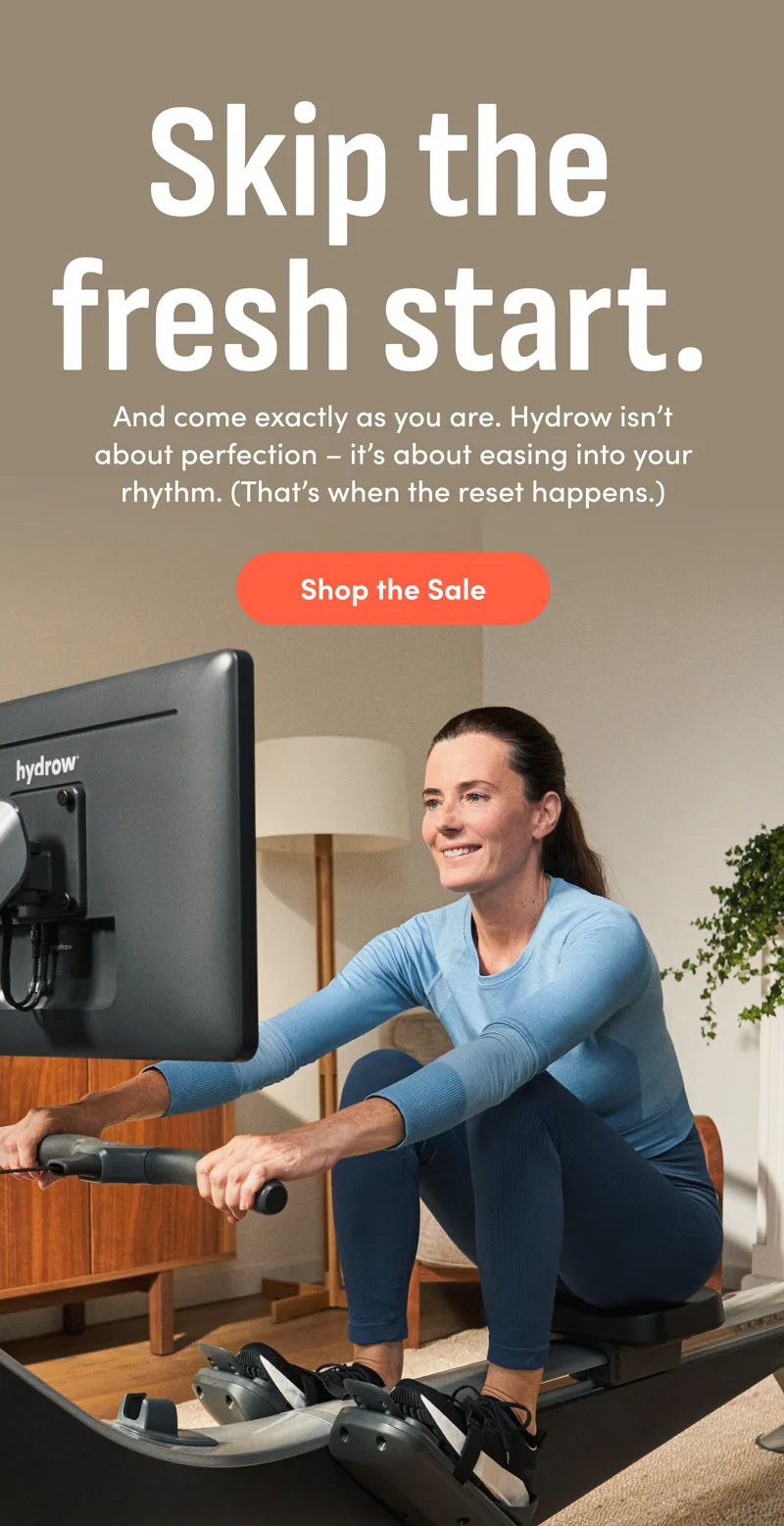 Skip the fresh start. And come exactly as you are. Hydrow isn’t about perfection – it’s about easing into your rhythm. (That’s when the reset happens.) Shop the Sale.