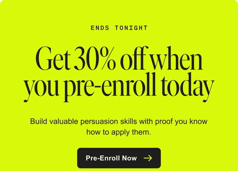 Ends tonight. Get 30% off when you pre-enroll today. Build valuable persuasion skills with proof you know how to apply them. Pre-Enroll Now.