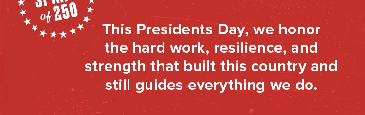 This Presidents Day, we honor the hard work, resilience, and strength that built this country and still guides everything we do.