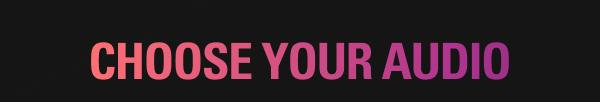 CHOOSE YOUR AUDIO