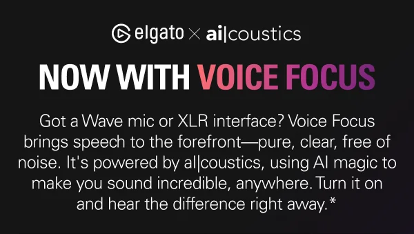 NOW WITH VOICE FOCUS: Got a Wave mic or XLR interface? Voice Focus brings speech to the forefront—pure, clear, free of noise. It's powered by aI|coustics, using AI magic to make you sound incredible, anywhere. Turn it on and hear the difference right away.*