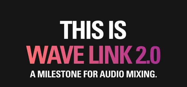 THIS IS WAVE LINK 2.0: A milestone for audio mixing.