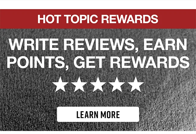 Hot Topic Rewards. Write Reviews, Earn Points, Get Rewards. Learn More