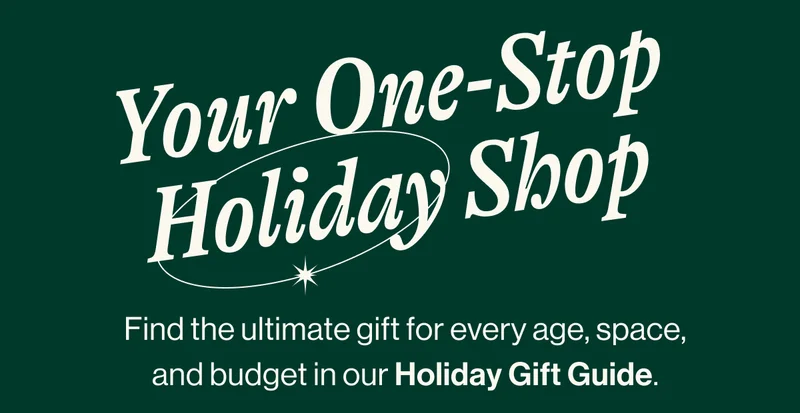 Your One-Stop Holiday Shop. Find the ultimate gift for every age, space, and budget in our Holiday Gift Guide.
