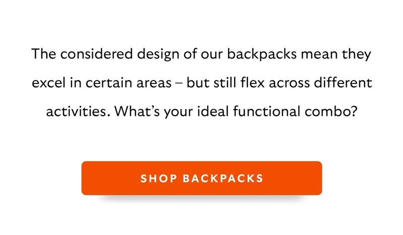 The considered design of our backpacks mean they excel in certain areas – but still flex across different activities. What's your ideal functional combo?