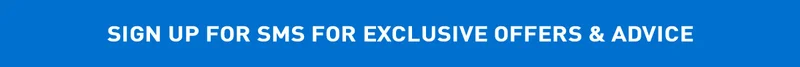SIGN UP FOR SMS FOR EXCLUSIVE OFFERS and ADVICE