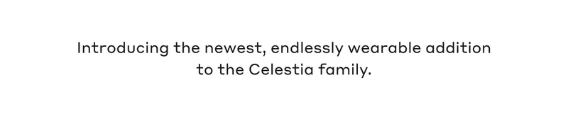 Introducing the newest, endlessly wearable addition to the Celestia Family.