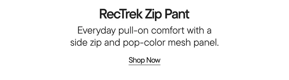 RecTrek Zip Pant​  Everyday pull-on comfort with a side zip and pop-color mesh panel.​  Shop Now