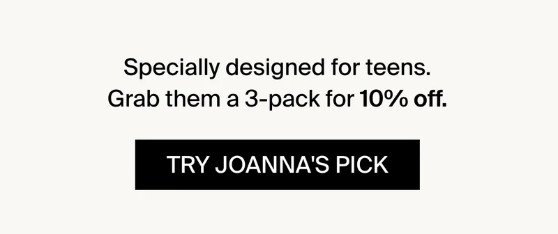 Specially designed for teens. Grab them a 3-pack for 10% off. Try Joanna's Pick