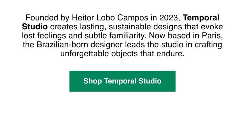 Founded by Heitor Lobo Campos in 2023, Temporal Studio creates lasting, sustainable designs that evoke lost feelings and subtle familiarity.