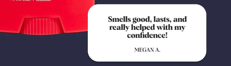 Smells good, lasts, and really helped with my confidence!  Megan A.