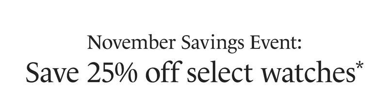November Savings Event: Save 25% off select watches*