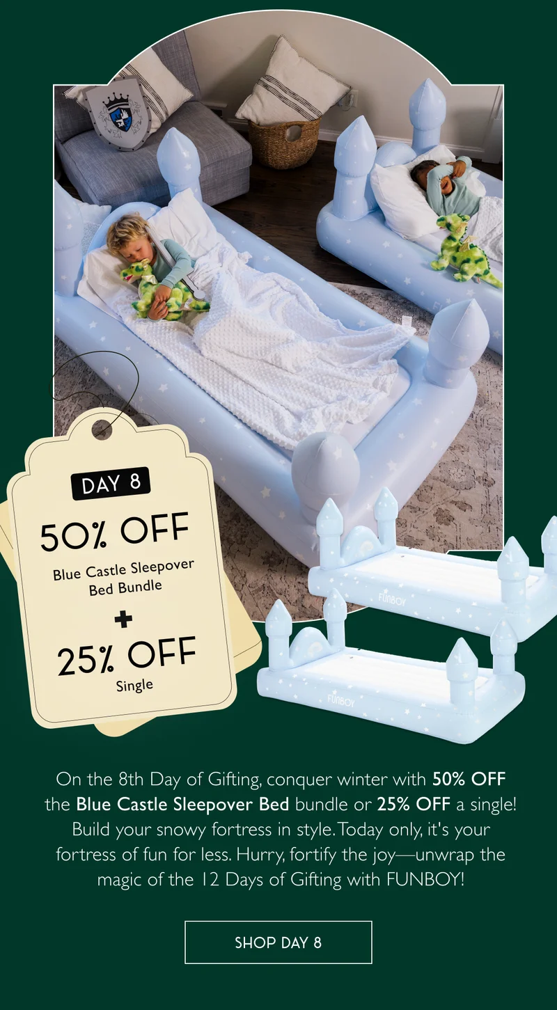 On the 8th Day of Gifting, conquer winter with 50% OFF the Blue Castle Sleepover Bed bundle or 25% OFF a single! Build your snowy fortress in style. Today only, it's your fortress of fun for less. Hurry, fortify the joy—unwrap the magic of the 12 Days of Gifting with FUNBOY!