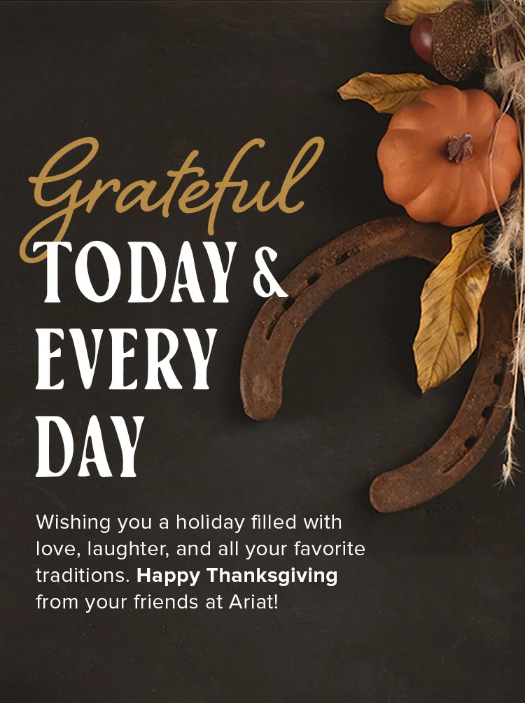 Grateful today and every day. Wishing you a holiday filled with love, laughter, and all your favorite traditions. Happy Thanksgiving from your friends at Ariat!