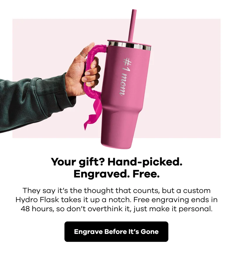 Your gift? Hand-picked. Engraved. Free. They say it's the thought that counts, but a custom Hydro Flask takes it up a notch. Free engraving ends in 48 hours, so don't over think it., just make it personal. | Engrave Before It's Gone