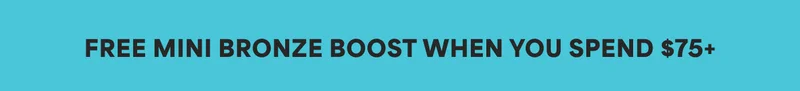 FREE MINI BRONZE BOOST WHEN YOU SPEND $75+