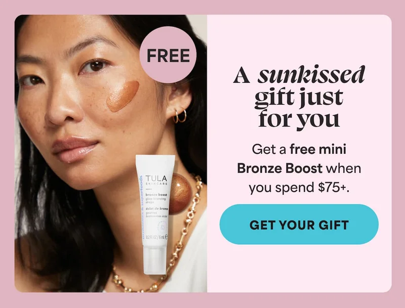 A sunkissed gift just for you Get a free mini Bronze Boost when you spend $75+. -- GET YOUR GIFT