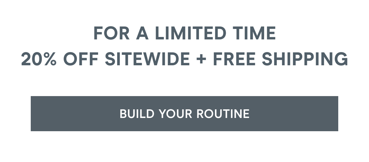 For a Limited Time: 20% off Sitewide + Free Shipping. Click here to build your routine!