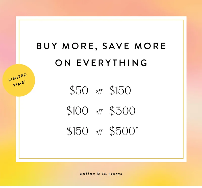 buy more, save more, on everything limited time! $50 off $150, $100 off $300, $150 off $500
