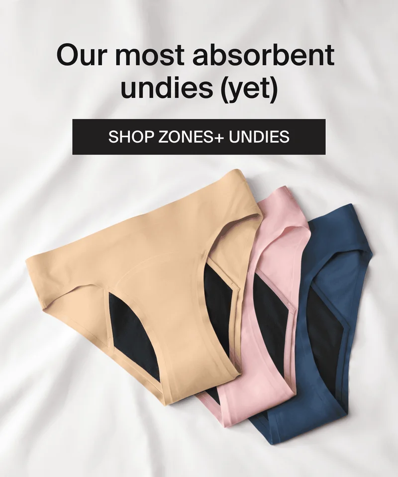 Our most absorbent undies (yet). SHOP ZONES+ UNDIES